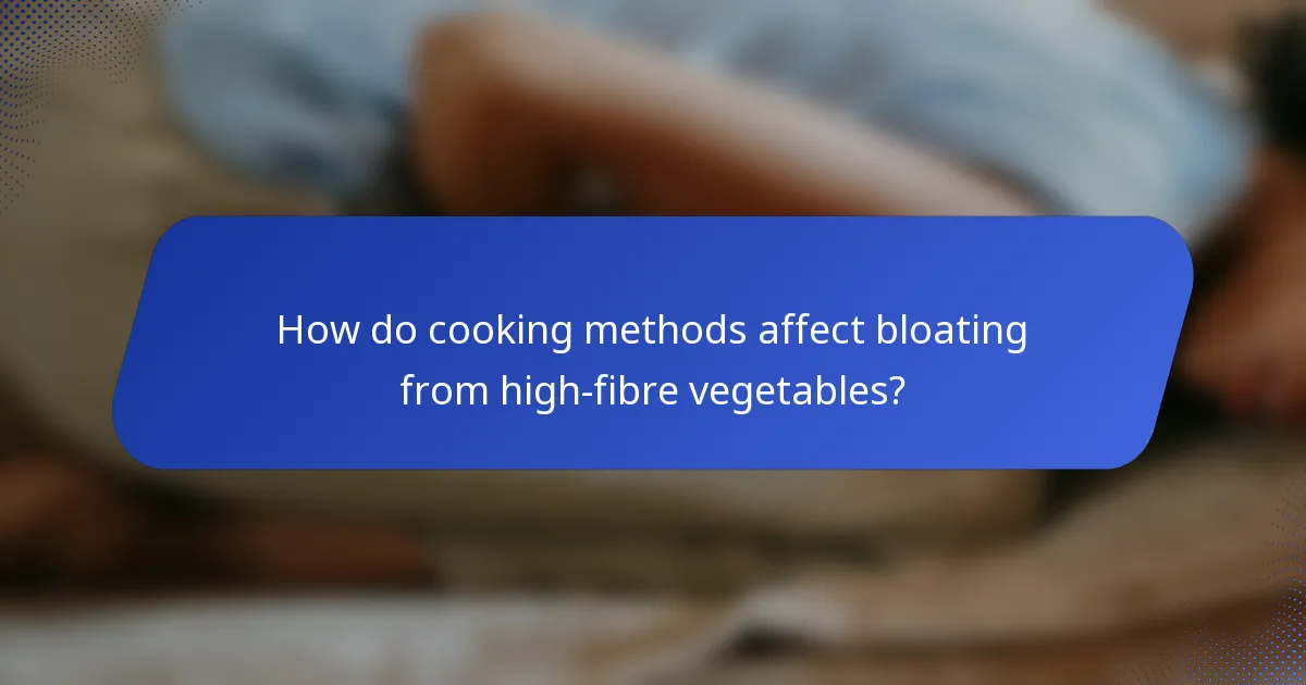 How do cooking methods affect bloating from high-fibre vegetables?