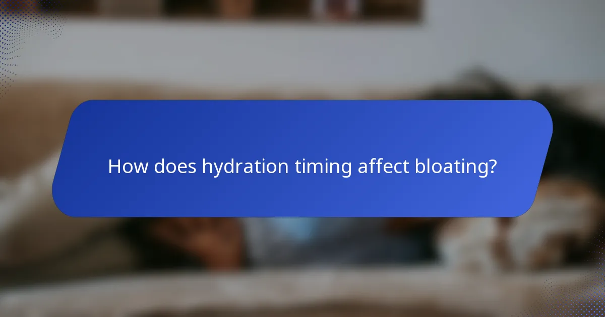 How does hydration timing affect bloating?