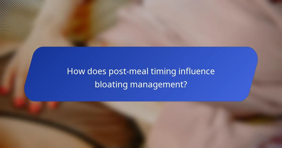 How does post-meal timing influence bloating management?