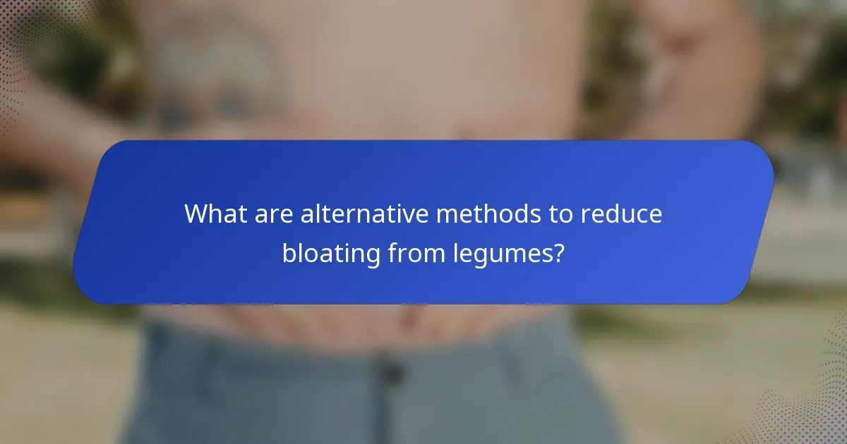 What are alternative methods to reduce bloating from legumes?