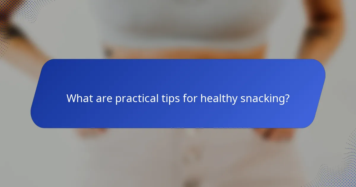What are practical tips for healthy snacking?