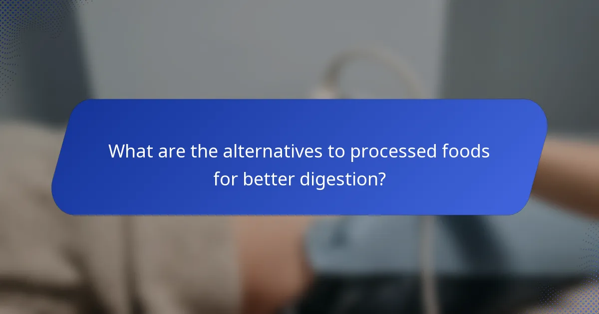 What are the alternatives to processed foods for better digestion?