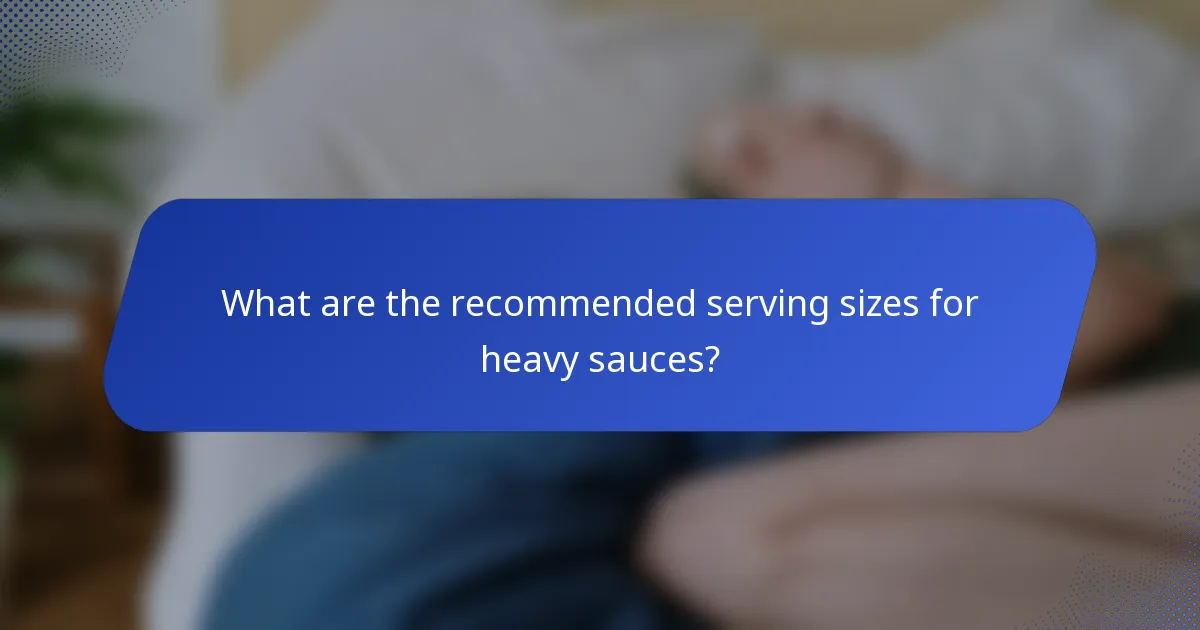 What are the recommended serving sizes for heavy sauces?