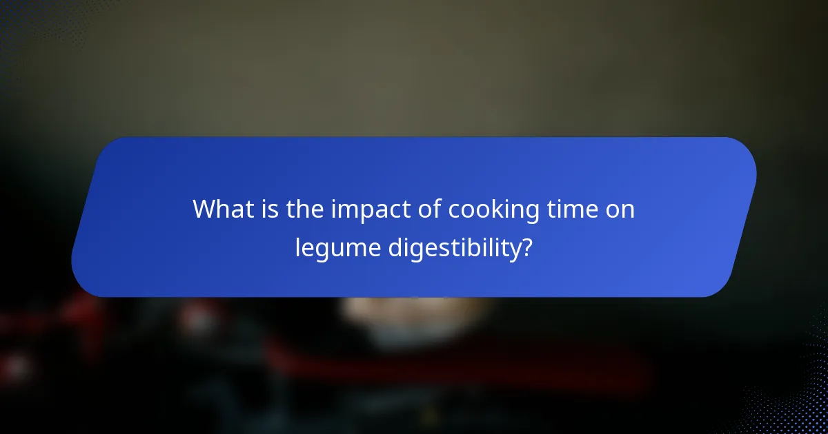 What is the impact of cooking time on legume digestibility?