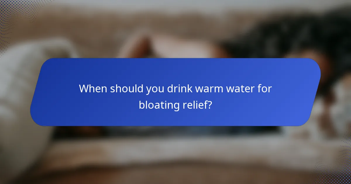 When should you drink warm water for bloating relief?