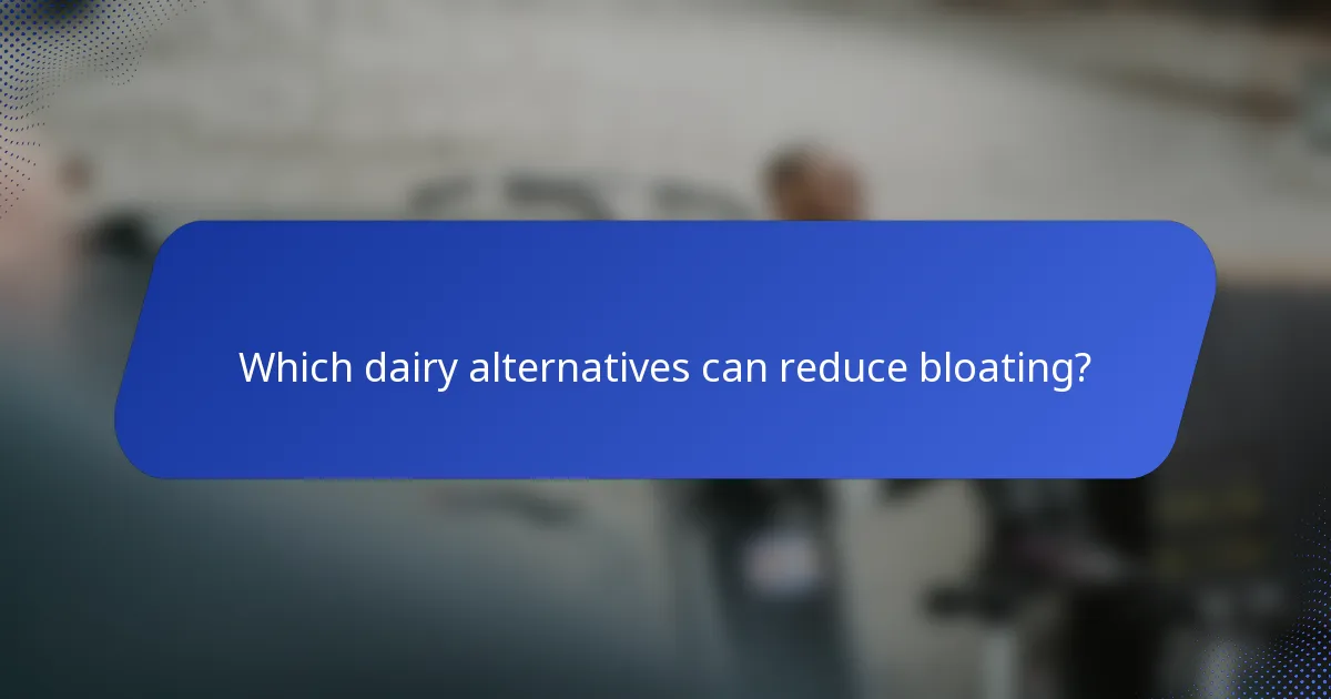 Which dairy alternatives can reduce bloating?