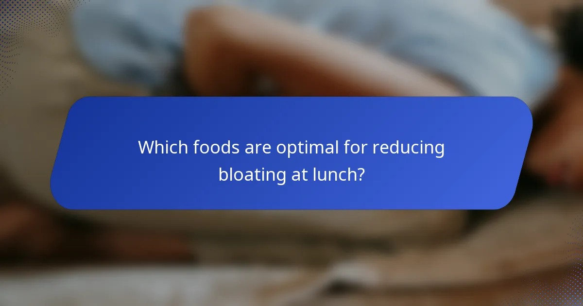 Which foods are optimal for reducing bloating at lunch?