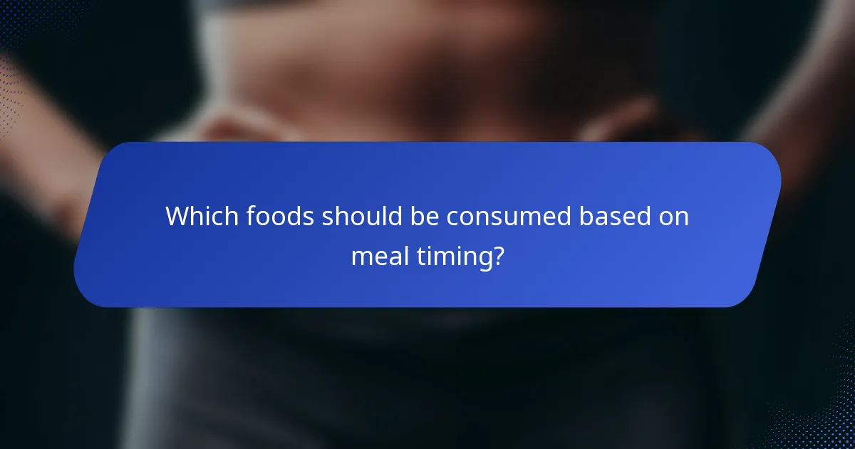 Which foods should be consumed based on meal timing?